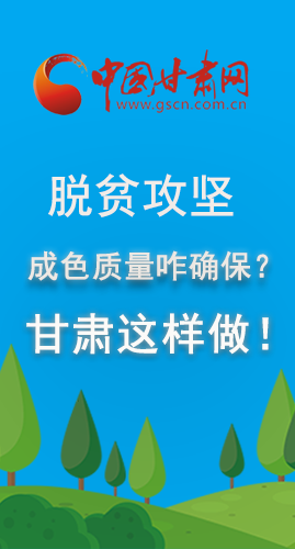 圖解|脫貧攻堅成色質量咋確保？甘肅這樣做！