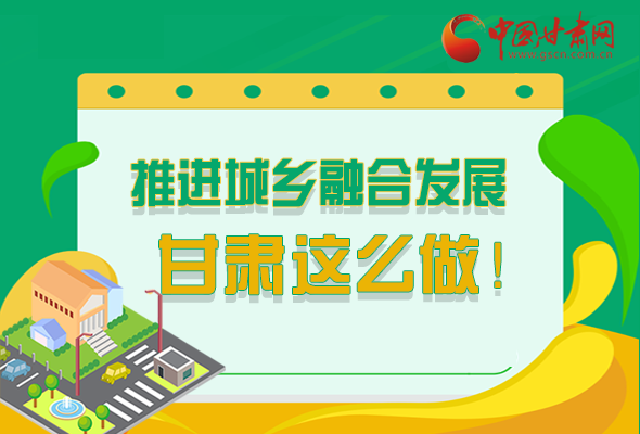 圖解|推進新型城鎮(zhèn)化和城鄉(xiāng)融合發(fā)展 甘肅這么做！