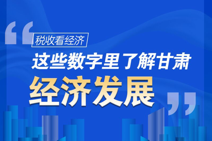 圖解|稅收看經(jīng)濟(jì)，這些數(shù)字里了解甘肅經(jīng)濟(jì)發(fā)展