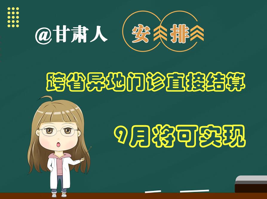 長(zhǎng)圖|@甘肅人  安排！跨省異地門(mén)診直接結(jié)算9月將可實(shí)現(xiàn)