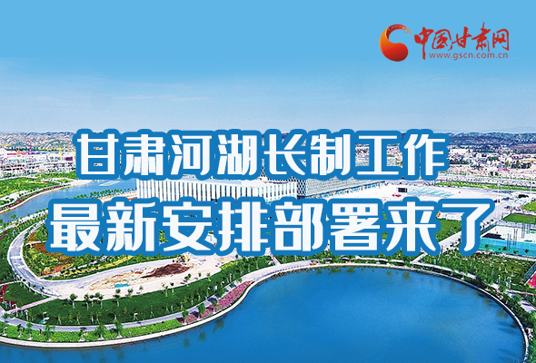 圖解|速看！甘肅河湖長(zhǎng)制工作最新安排部署來(lái)了 