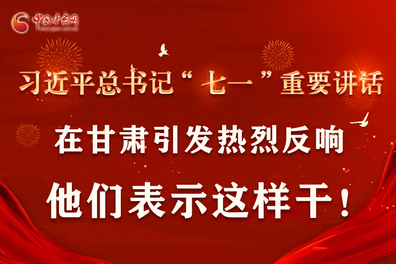 圖解|習(xí)近平總書記“七一”重要講話在甘肅引起熱烈反響，他們表示這樣干！