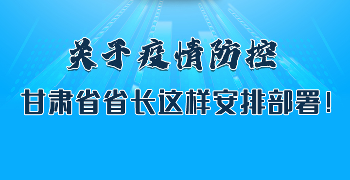 圖解|關(guān)于疫情防控 甘肅省省長(zhǎng)這樣安排部署！