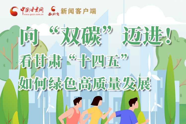 圖解丨向“雙碳”邁進(jìn)！看甘肅“十四五”如何綠色高質(zhì)量發(fā)展