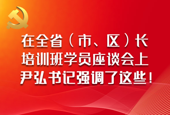 圖解|在全?。ㄊ?、區(qū)）長培訓班學員座談會上，尹弘書記強調了這些！
