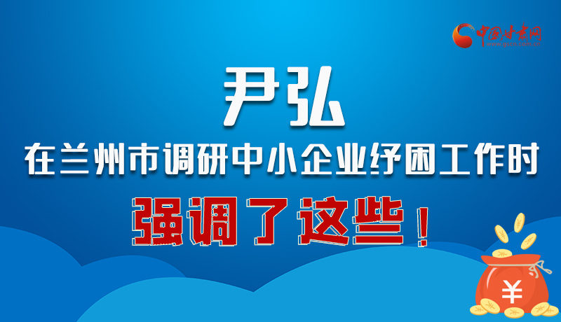 圖解|尹弘在蘭州市調(diào)研中小企業(yè)紓困工作時(shí)強(qiáng)調(diào)了這些！