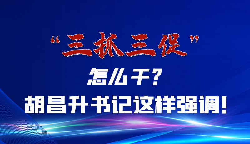 圖解|“三抓三促”怎么干？胡昌升書(shū)記這樣強(qiáng)調(diào)！