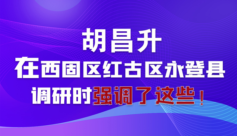圖解|胡昌升在西固區(qū)紅古區(qū)永登縣調(diào)研時(shí)強(qiáng)調(diào)了這些！