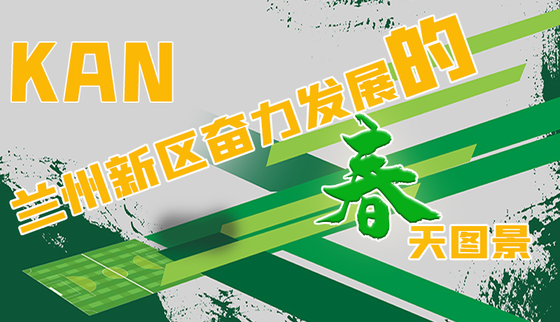 圖解|看，蘭州新區(qū)奮力發(fā)展的春天圖景