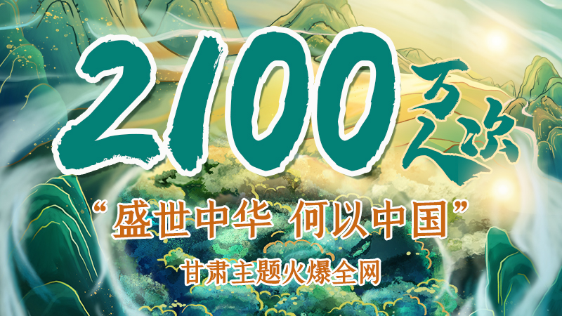 海報|2100萬人次！“盛世中華 何以中國”甘肅主題火爆全網(wǎng)