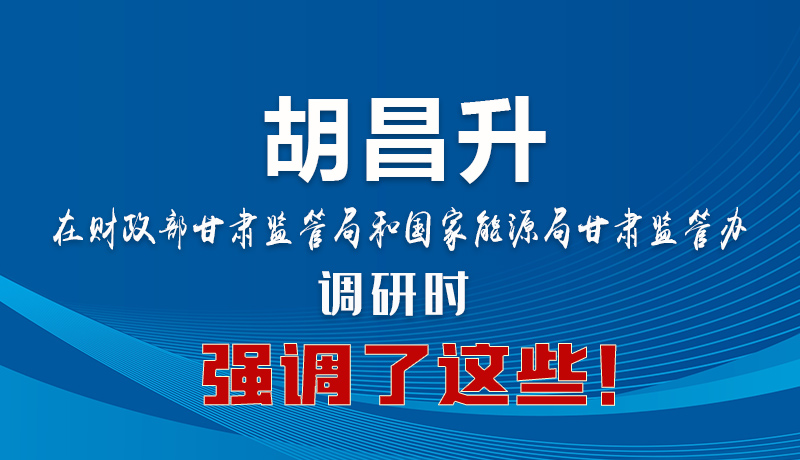 圖解|胡昌升在財(cái)政部甘肅監(jiān)管局和國(guó)家能源局甘肅監(jiān)管辦調(diào)研時(shí)強(qiáng)調(diào)了這些！
