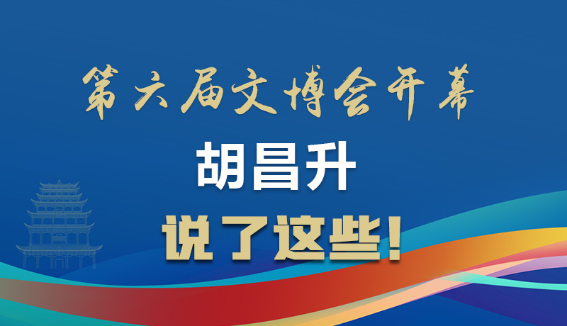 圖解|第六屆文博會(huì)開幕 胡昌升說了這些！