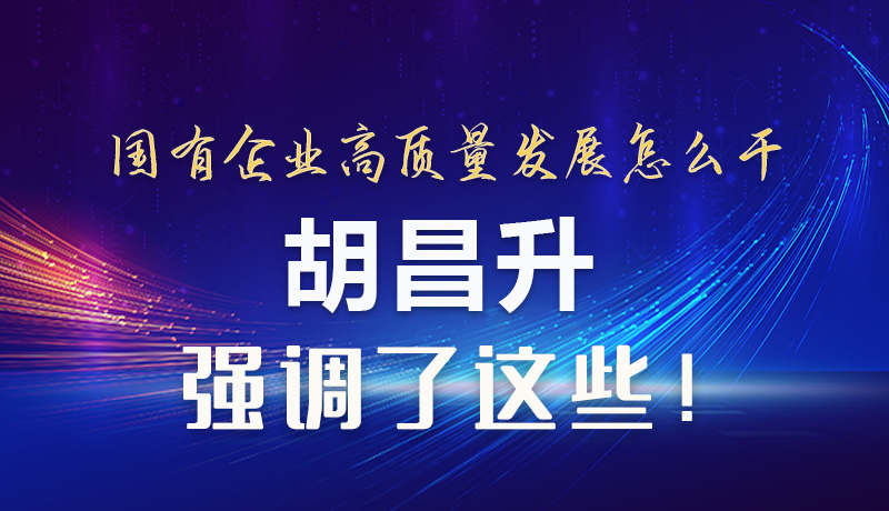 【甘快看】圖解|國有企業(yè)高質(zhì)量發(fā)展怎么干 胡昌升強調(diào)這些！
