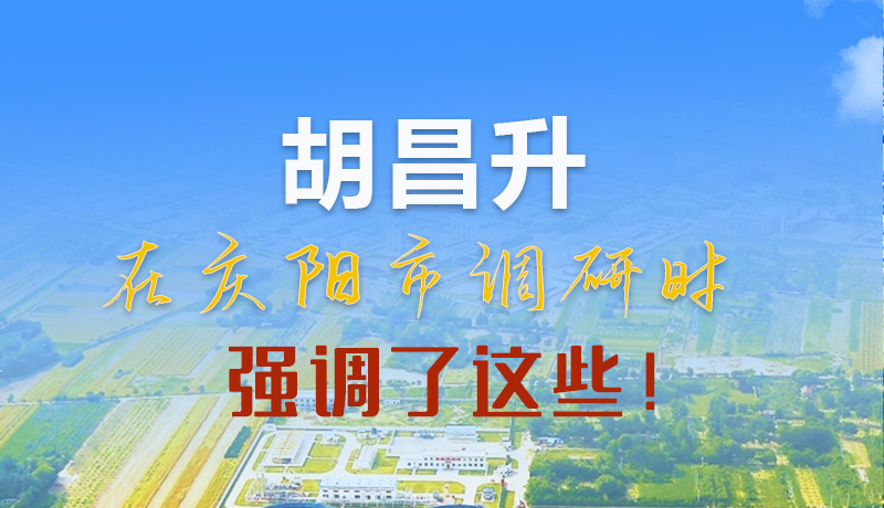 【甘快看】圖解|胡昌升在慶陽(yáng)市調(diào)研時(shí)強(qiáng)調(diào)了這些！