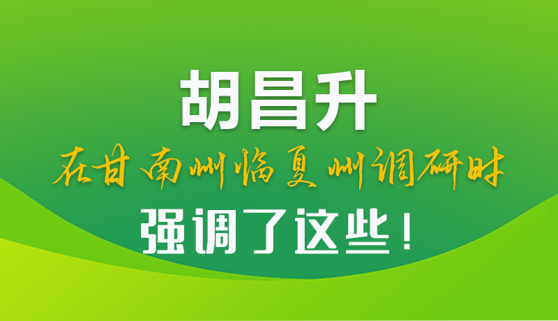 圖解|胡昌升在甘南州臨夏州調(diào)研時(shí)強(qiáng)調(diào)了這些！