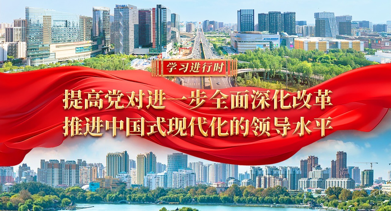 學(xué)習(xí)進(jìn)行時(shí)丨提高黨對(duì)進(jìn)一步全面深化改革、推進(jìn)中國式現(xiàn)代化的領(lǐng)導(dǎo)水平