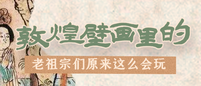 千年石窟 匠心傳承|看，敦煌壁畫里的“老祖宗們”原來(lái)這么會(huì)玩！