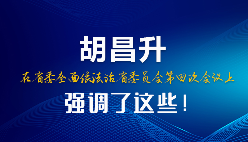 圖解|胡昌升在省委全面依法治省委員會(huì)第四次會(huì)議上強(qiáng)調(diào)了這些！