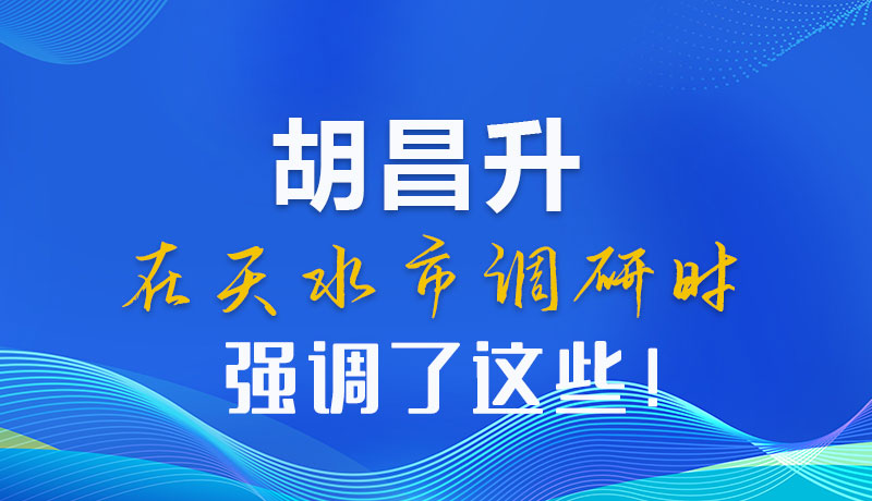 圖解|胡昌升在天水市調(diào)研時強(qiáng)調(diào)了這些！