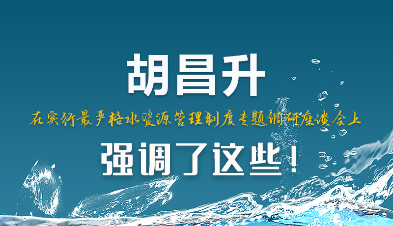 圖解|胡昌升在實(shí)行最嚴(yán)格水資源管理制度專題調(diào)研座談會(huì)上強(qiáng)調(diào)了這些！
