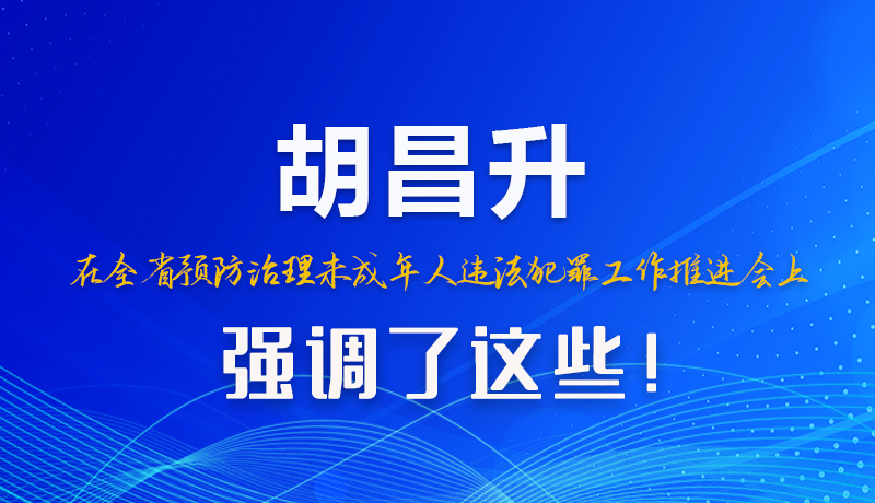 圖解|胡昌升在全省預(yù)防治理未成年人違法犯罪工作推進(jìn)會上強(qiáng)調(diào)了這些！