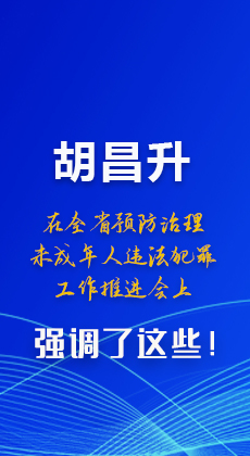 圖解|胡昌升在全省預(yù)防治理未成年人違法犯罪工作推進(jìn)會上強(qiáng)調(diào)了這些！