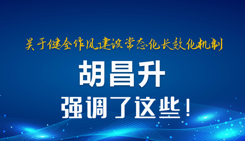圖解|關(guān)于健全作風(fēng)建設(shè)常態(tài)化長(zhǎng)效化機(jī)制 胡昌升強(qiáng)調(diào)了這些！