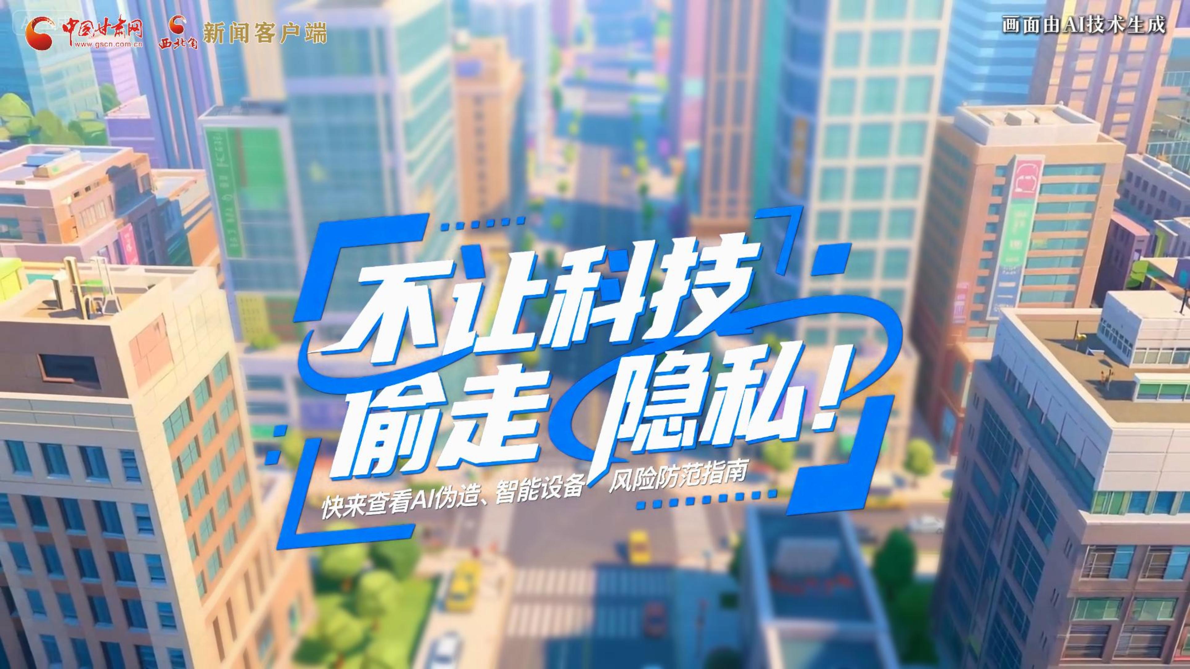 【甘快看】AI視頻|不讓科技“偷走”隱私！快來(lái)查看AI偽造、智能設(shè)備風(fēng)險(xiǎn)防范指南！