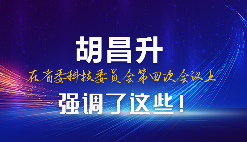 圖解|胡昌升在省委科技委員會(huì)第四次會(huì)議上強(qiáng)調(diào)了這些！