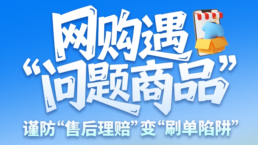 圖解|網(wǎng)購遇“問題商品”？ 謹防“售后理賠”變“刷單陷阱”