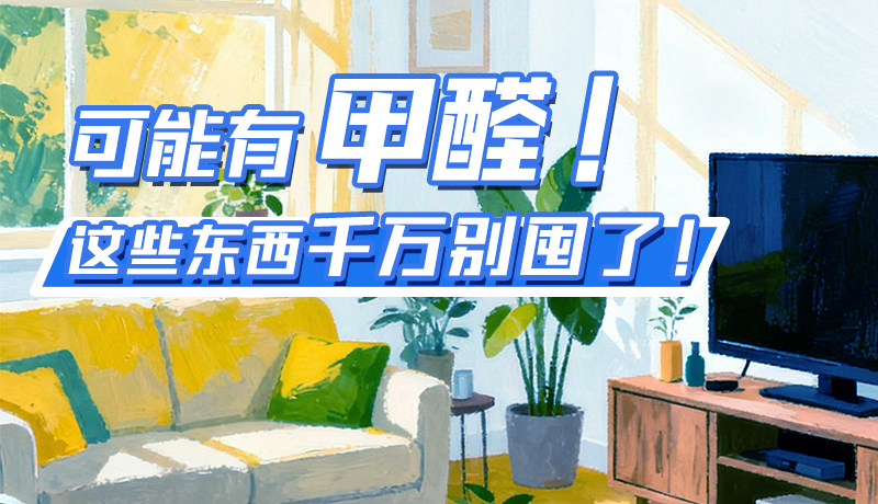 長(zhǎng)圖|可能有甲醛！這些東西千萬(wàn)別囤了！