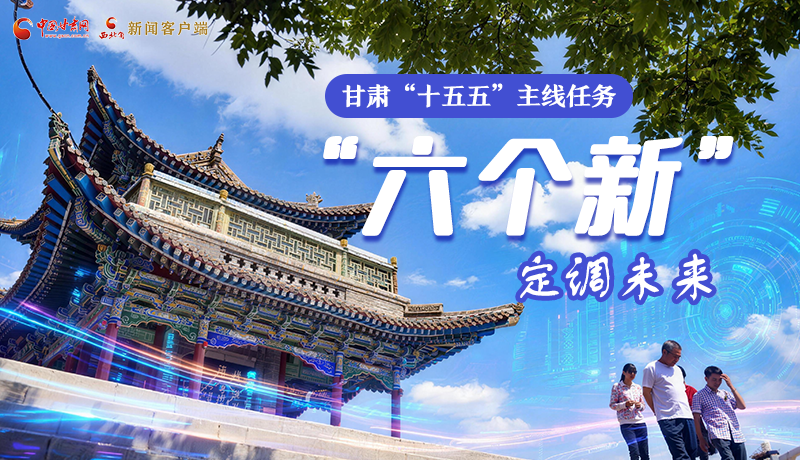 組圖get！甘肅“十五五”主線任務(wù)：“六個(gè)新”定調(diào)未來