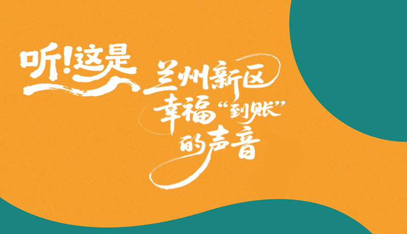 【甘快看】長(zhǎng)圖|聽(tīng)！這是蘭州新區(qū)幸?！暗劫~”的聲音