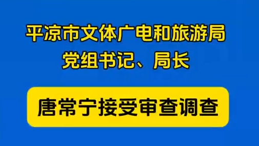 平?jīng)鍪形捏w廣電和旅游局黨組書(shū)記、局長(zhǎng)唐常寧接受審查調(diào)查