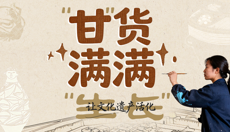 長(zhǎng)圖|“甘”貨滿滿 讓文化遺產(chǎn)活化“生長(zhǎng)”