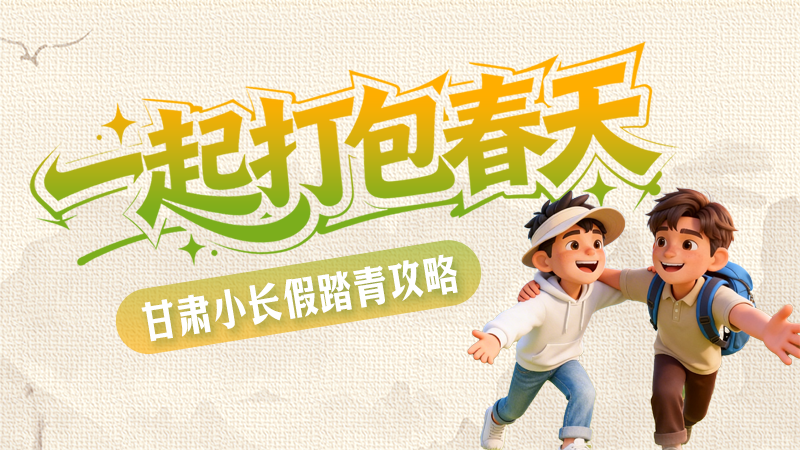 【甘快看·網(wǎng)絡中國節(jié)·清明】長圖|一起打包春天 甘肅小長假踏青攻略