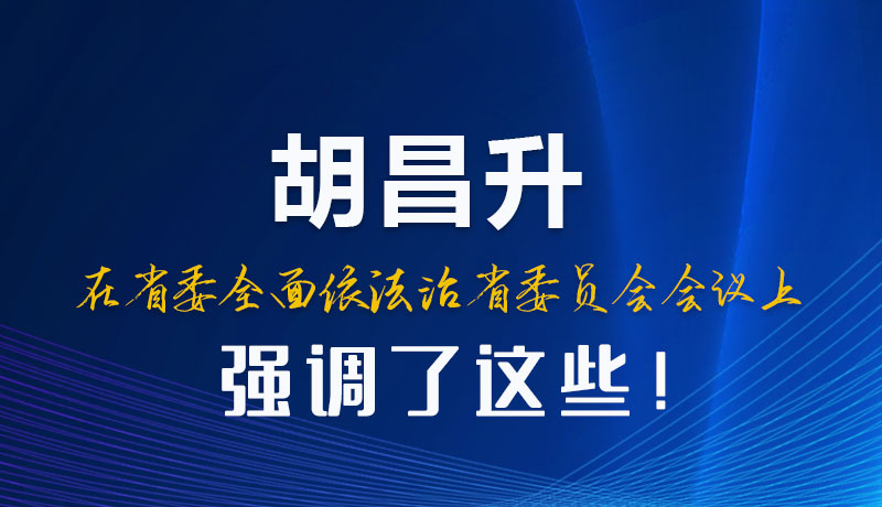 圖解|胡昌升在省委全面依法治省委員會(huì)會(huì)議上強(qiáng)調(diào)了這些！
