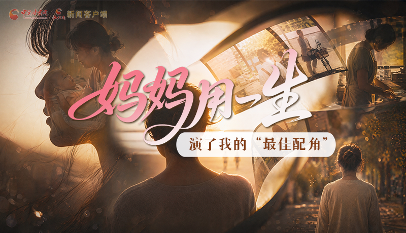 母親節(jié)特別策劃|媽媽用一生，演了我的“最佳配角”