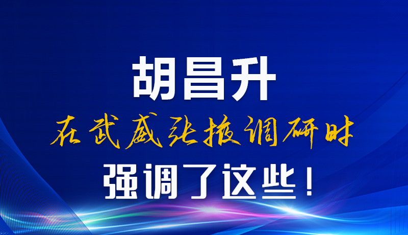 圖解|胡昌升在武威張掖調(diào)研時(shí)強(qiáng)調(diào)了這些！
